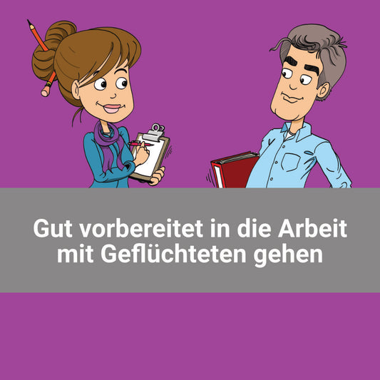 Gut vorbereitet in die Arbeit mit Geflüchteten gehen -  Basiswissen für Haupt- und Ehrenamtliche in der sozialen Arbeit